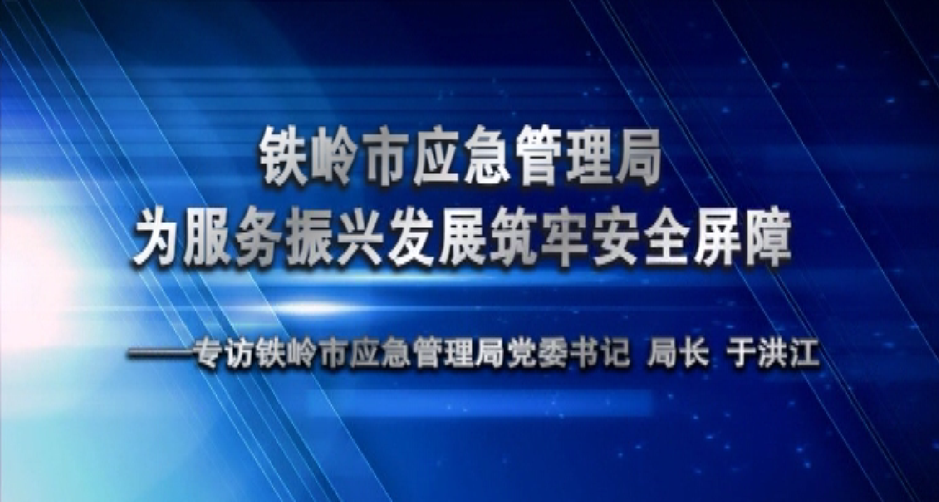铁岭市应急管理局为打赢全面振兴 新突破三年行动铁岭攻坚战筑牢安全屏障
